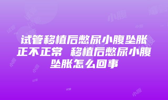 试管移植后憋尿小腹坠胀正不正常 移植后憋尿小腹坠胀怎么回事