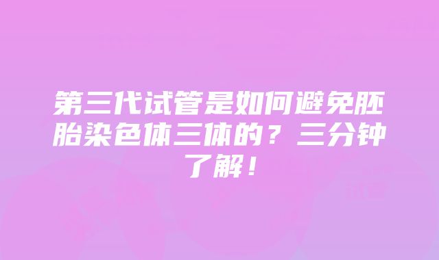 第三代试管是如何避免胚胎染色体三体的？三分钟了解！