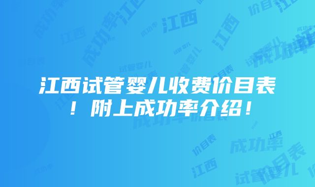 江西试管婴儿收费价目表！附上成功率介绍！