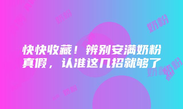 快快收藏！辨别安满奶粉真假，认准这几招就够了