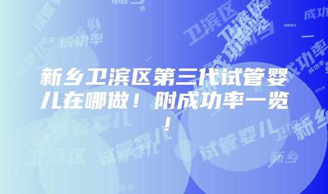 新乡卫滨区第三代试管婴儿在哪做！附成功率一览！