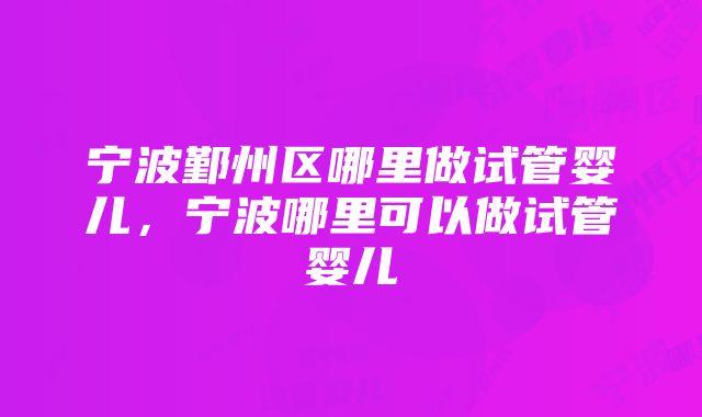 宁波鄞州区哪里做试管婴儿，宁波哪里可以做试管婴儿