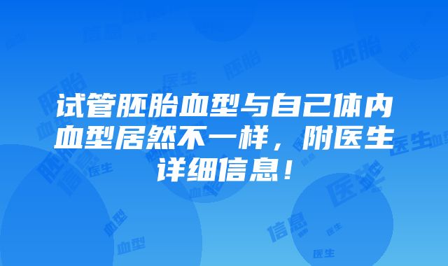 试管胚胎血型与自己体内血型居然不一样，附医生详细信息！