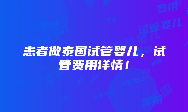 患者做泰国试管婴儿，试管费用详情！