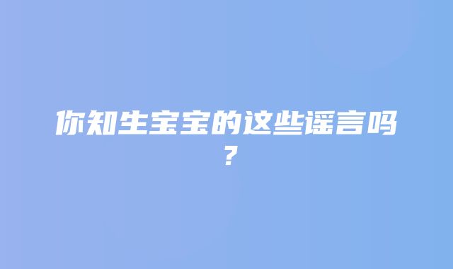 你知生宝宝的这些谣言吗？