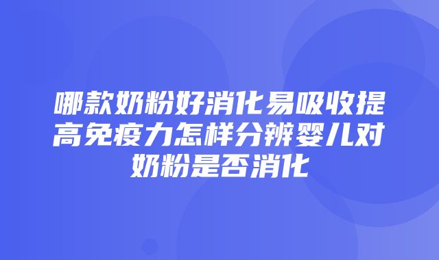 哪款奶粉好消化易吸收提高免疫力怎样分辨婴儿对奶粉是否消化