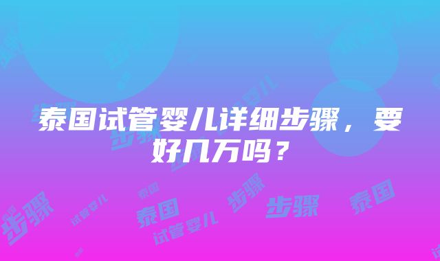 泰国试管婴儿详细步骤，要好几万吗？