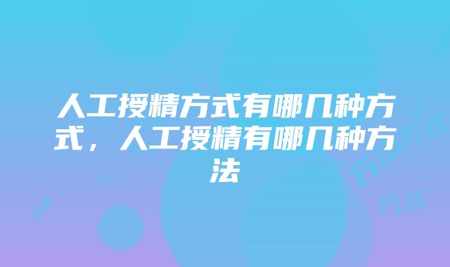 人工授精方式有哪几种方式，人工授精有哪几种方法