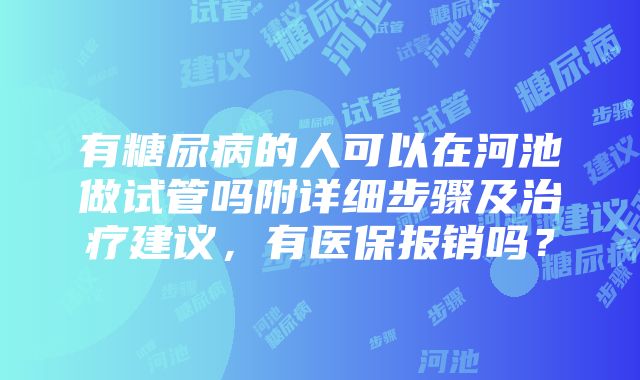 有糖尿病的人可以在河池做试管吗附详细步骤及治疗建议，有医保报销吗？