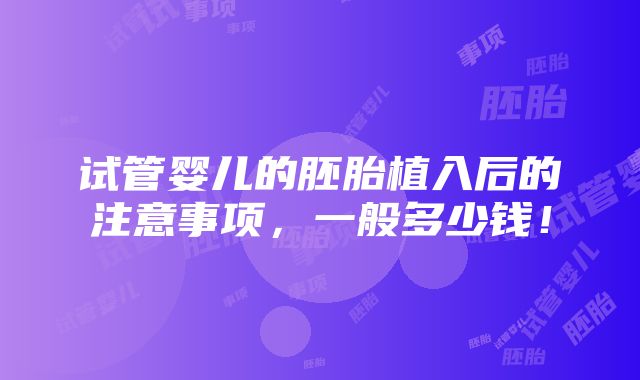 试管婴儿的胚胎植入后的注意事项，一般多少钱！