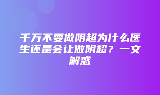 千万不要做阴超为什么医生还是会让做阴超？一文解惑