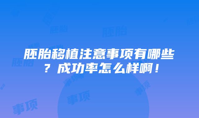 胚胎移植注意事项有哪些？成功率怎么样啊！