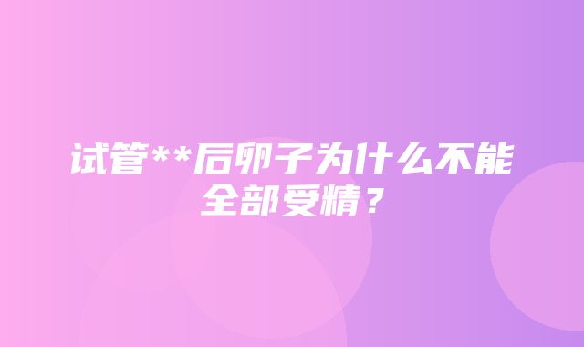 试管**后卵子为什么不能全部受精？