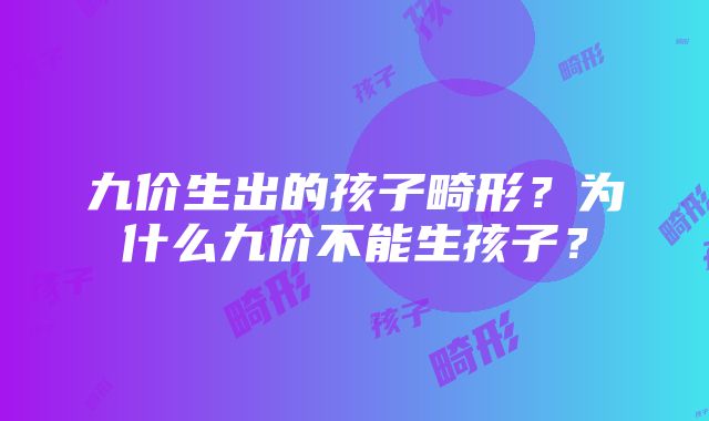 九价生出的孩子畸形？为什么九价不能生孩子？