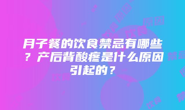 月子餐的饮食禁忌有哪些？产后背酸疼是什么原因引起的？