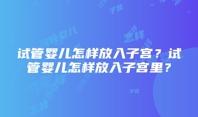 试管婴儿怎样放入子宫？试管婴儿怎样放入子宫里？