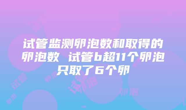 试管监测卵泡数和取得的卵泡数 试管b超11个卵泡只取了6个卵