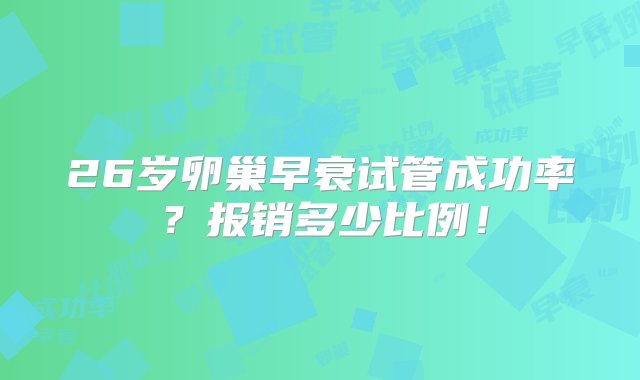 26岁卵巢早衰试管成功率？报销多少比例！