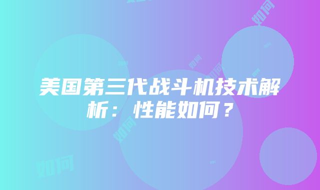 美国第三代战斗机技术解析：性能如何？