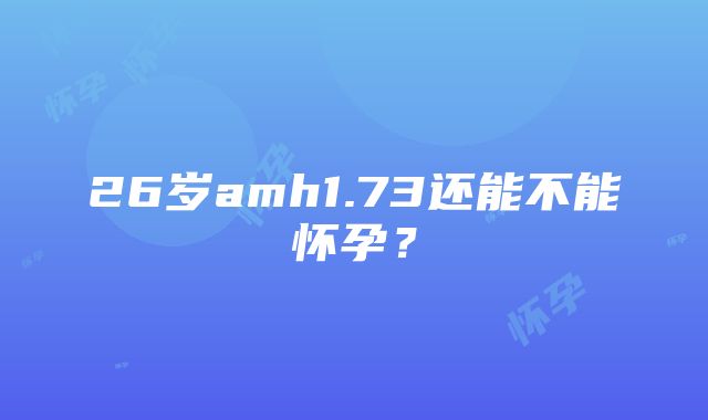 26岁amh1.73还能不能怀孕？