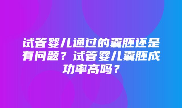 试管婴儿通过的囊胚还是有问题？试管婴儿囊胚成功率高吗？