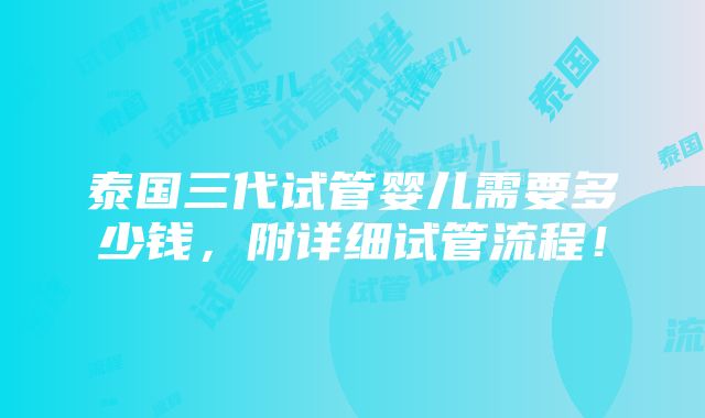 泰国三代试管婴儿需要多少钱，附详细试管流程！