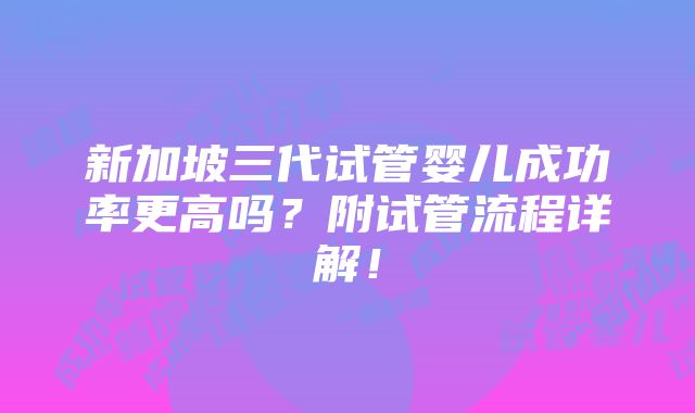 新加坡三代试管婴儿成功率更高吗？附试管流程详解！