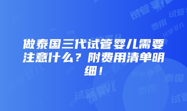 做泰国三代试管婴儿需要注意什么？附费用清单明细！