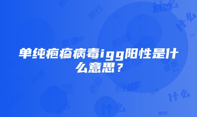 单纯疱疹病毒igg阳性是什么意思？