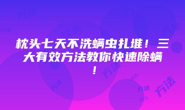 枕头七天不洗螨虫扎堆！三大有效方法教你快速除螨！