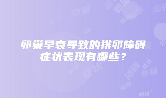 卵巢早衰导致的排卵障碍症状表现有哪些？