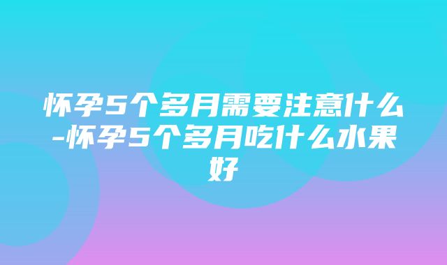 怀孕5个多月需要注意什么-怀孕5个多月吃什么水果好