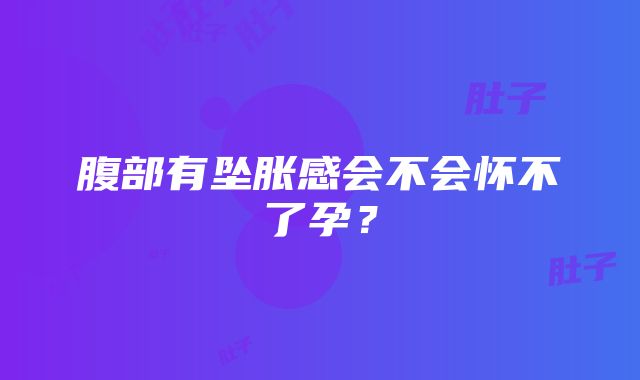 腹部有坠胀感会不会怀不了孕？