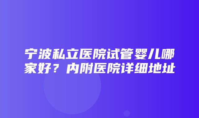 宁波私立医院试管婴儿哪家好？内附医院详细地址