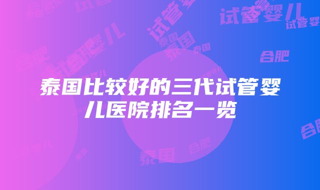 泰国比较好的三代试管婴儿医院排名一览