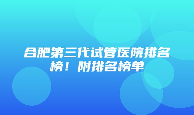 合肥第三代试管医院排名榜！附排名榜单