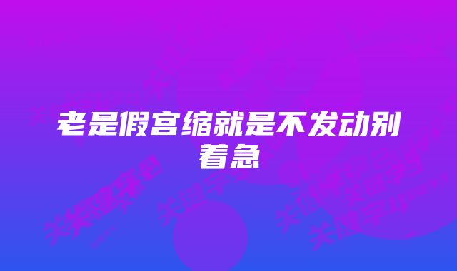 老是假宫缩就是不发动别着急