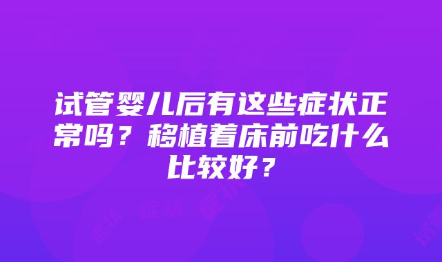 试管婴儿后有这些症状正常吗？移植着床前吃什么比较好？