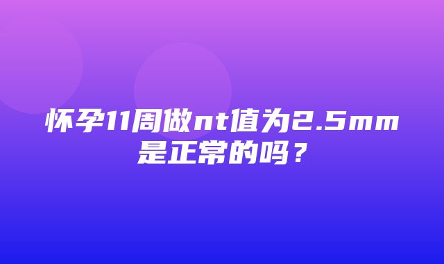 怀孕11周做nt值为2.5mm是正常的吗？