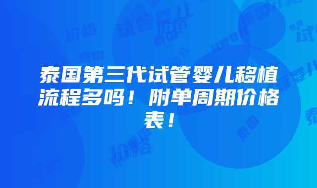 泰国第三代试管婴儿移植流程多吗！附单周期价格表！