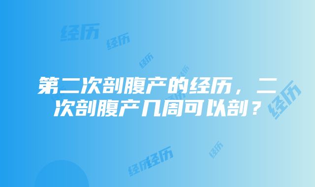 第二次剖腹产的经历，二次剖腹产几周可以剖？