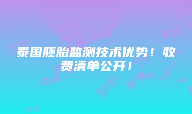 泰国胚胎监测技术优势！收费清单公开！