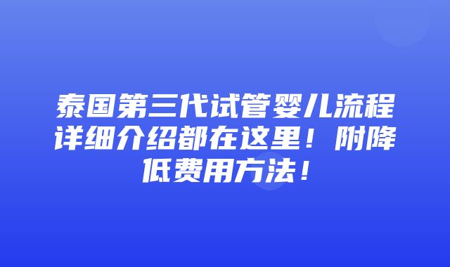 泰国第三代试管婴儿流程详细介绍都在这里！附降低费用方法！