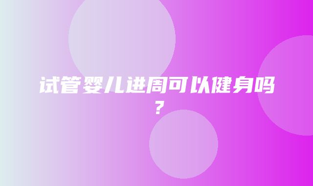 试管婴儿进周可以健身吗？