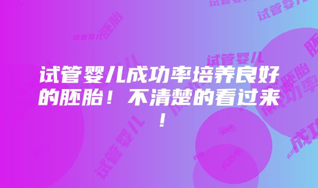 试管婴儿成功率培养良好的胚胎！不清楚的看过来！