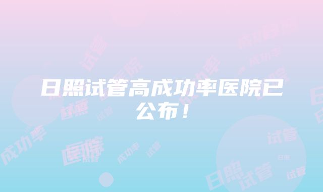 日照试管高成功率医院已公布！