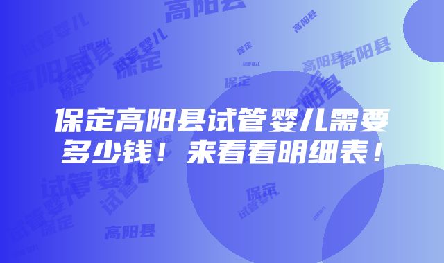 保定高阳县试管婴儿需要多少钱！来看看明细表！