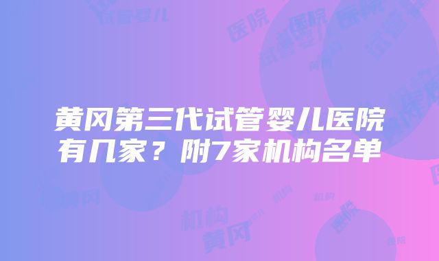 黄冈第三代试管婴儿医院有几家？附7家机构名单