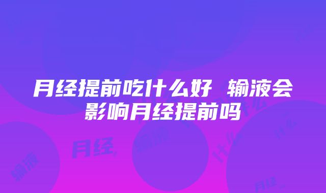 月经提前吃什么好 输液会影响月经提前吗