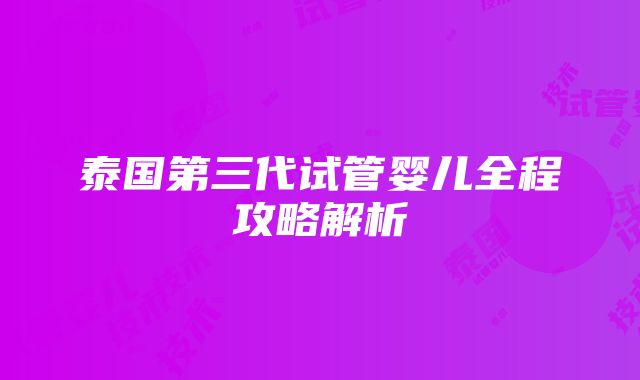 泰国第三代试管婴儿全程攻略解析